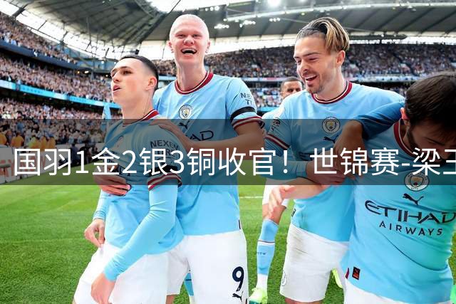国羽1金2银3铜收官！世锦赛-梁王组合2-0马来西亚组合 男双夺冠
