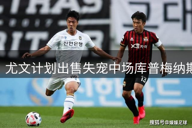 尤文计划出售失宠中场库普梅纳斯 球员身价大幅缩水
