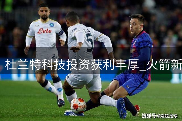 杜兰特科技投资获利丰厚 火箭新秀弹跳能力冠绝联盟