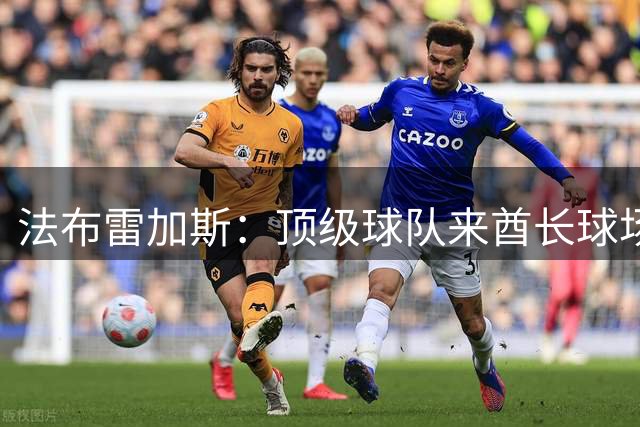 法布雷加斯：顶级球队来酋长球场也会吃力，皇马曾在这里0-3输球
