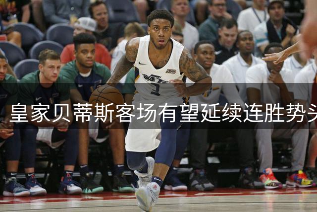 皇家贝蒂斯客场有望延续连胜势头