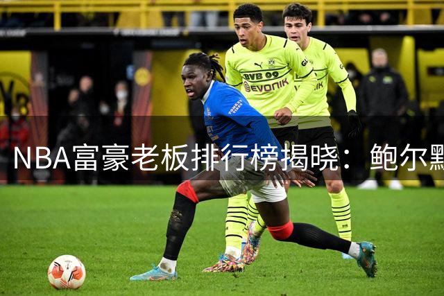 NBA富豪老板排行榜揭晓：鲍尔默位居榜首